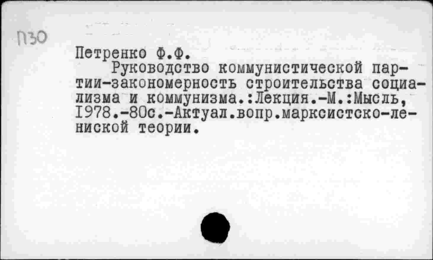 ﻿пъо
Петренко Ф.Ф.
Руководство коммунистической пар-тии-закономерность строительства социализма и коммунизма.:Лекция.-М.:Мысль, 1978.-80с.-Актуал.вопр.марксистско-ле-ниской теории.